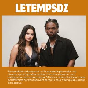 Rema et Selena Gomez Une Collaboration Étonnante et Fructueuse (2)